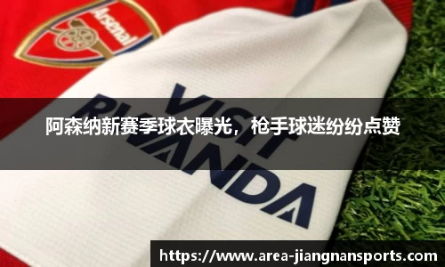阿森纳新赛季球衣曝光，枪手球迷纷纷点赞