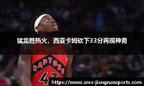 猛龙胜热火，西亚卡姆砍下33分再现神勇