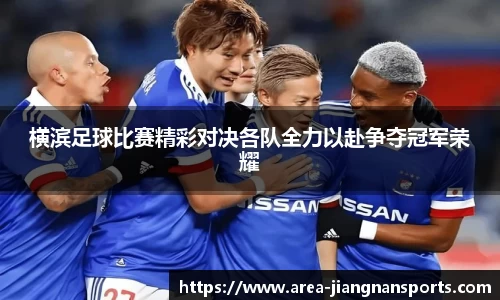 横滨足球比赛精彩对决各队全力以赴争夺冠军荣耀