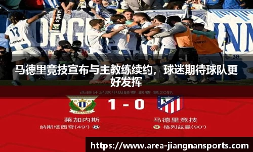 马德里竞技宣布与主教练续约，球迷期待球队更好发挥