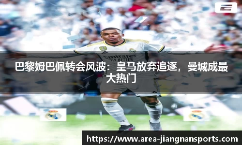 巴黎姆巴佩转会风波：皇马放弃追逐，曼城成最大热门