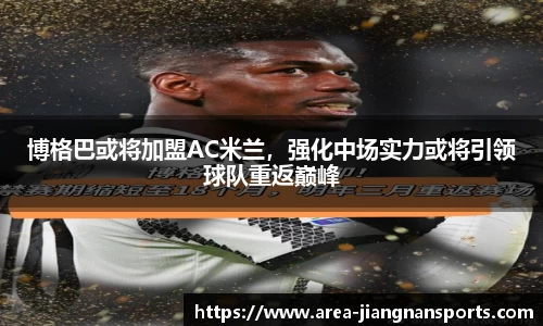 博格巴或将加盟AC米兰，强化中场实力或将引领球队重返巅峰