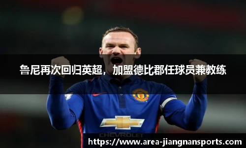 鲁尼再次回归英超，加盟德比郡任球员兼教练