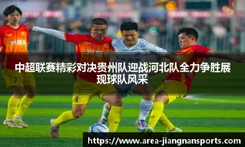 中超联赛精彩对决贵州队迎战河北队全力争胜展现球队风采