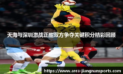 天海与深圳激战正酣双方争夺关键积分精彩回顾