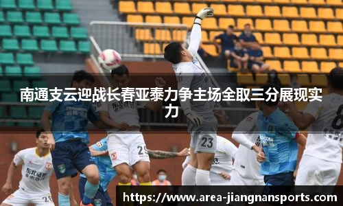 南通支云迎战长春亚泰力争主场全取三分展现实力