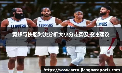 黄蜂与快船对决分析大小分走势及投注建议