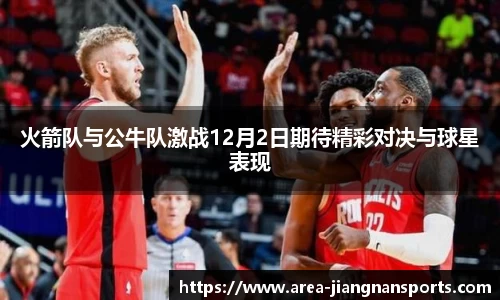 火箭队与公牛队激战12月2日期待精彩对决与球星表现
