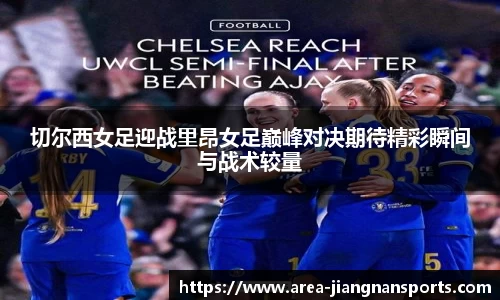 切尔西女足迎战里昂女足巅峰对决期待精彩瞬间与战术较量