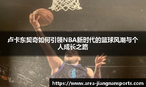 卢卡东契奇如何引领NBA新时代的篮球风潮与个人成长之路