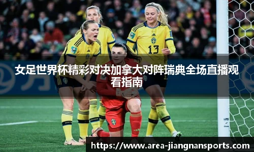 女足世界杯精彩对决加拿大对阵瑞典全场直播观看指南