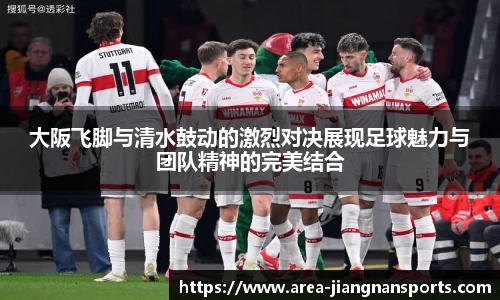 大阪飞脚与清水鼓动的激烈对决展现足球魅力与团队精神的完美结合