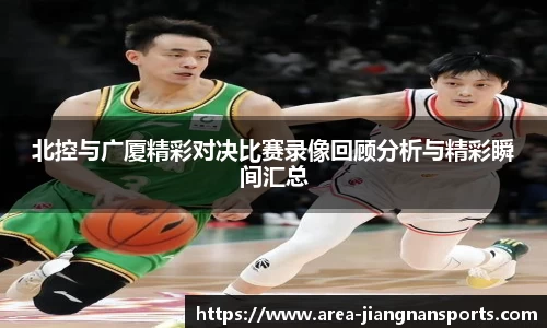 北控与广厦精彩对决比赛录像回顾分析与精彩瞬间汇总