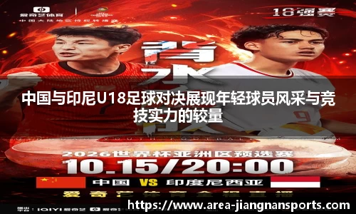 中国与印尼U18足球对决展现年轻球员风采与竞技实力的较量