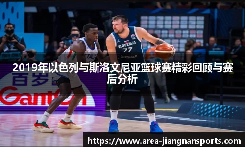2019年以色列与斯洛文尼亚篮球赛精彩回顾与赛后分析
