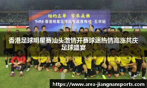 香港足球明星赛汕头激情开赛球迷热情高涨共庆足球盛宴