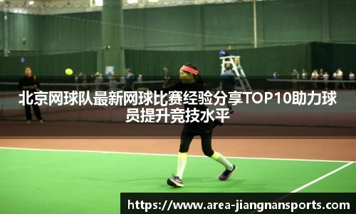 北京网球队最新网球比赛经验分享TOP10助力球员提升竞技水平