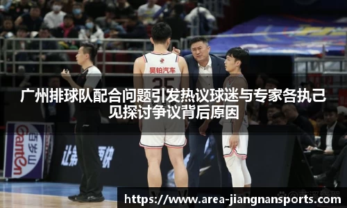 广州排球队配合问题引发热议球迷与专家各执己见探讨争议背后原因