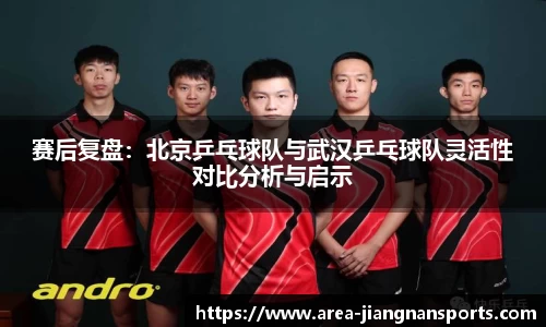 赛后复盘：北京乒乓球队与武汉乒乓球队灵活性对比分析与启示