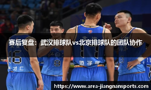 赛后复盘：武汉排球队vs北京排球队的团队协作