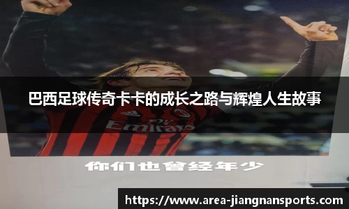 巴西足球传奇卡卡的成长之路与辉煌人生故事